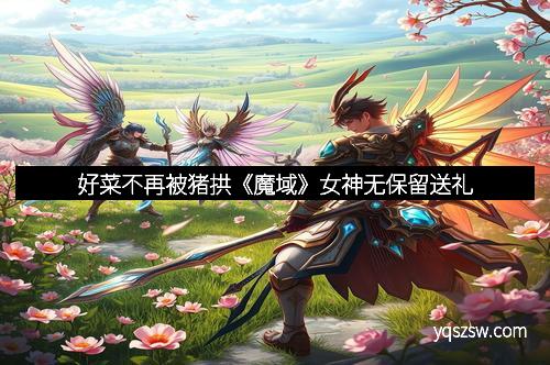 好菜不再被猪拱《魔域》女神无保留送礼