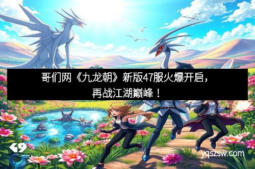 哥们网《九龙朝》新版47服火爆开启，再战江湖巅峰！