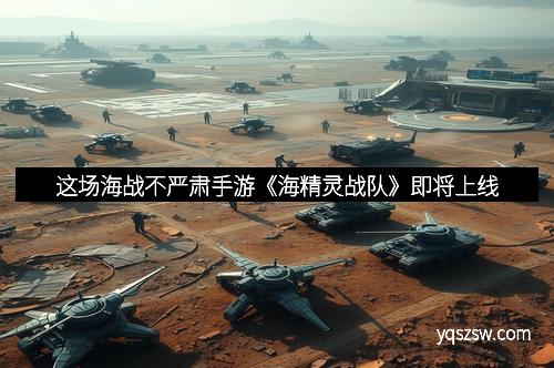 这场海战不严肃手游《海精灵战队》即将上线